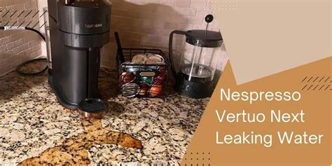 Nespresso Vertuo Next Leaking Water: Causes and。